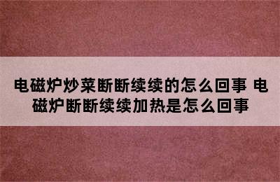 电磁炉炒菜断断续续的怎么回事 电磁炉断断续续加热是怎么回事